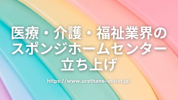 医療・介護・福祉業界のスポンジホームセンター『ウレタンアシスト』立ち上げ